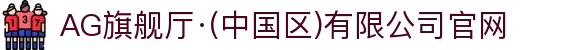 AG旗舰厅·(中国区)有限公司官网