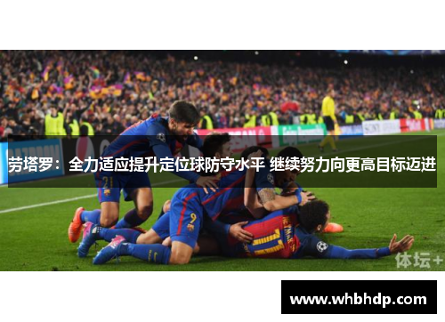 劳塔罗：全力适应提升定位球防守水平 继续努力向更高目标迈进